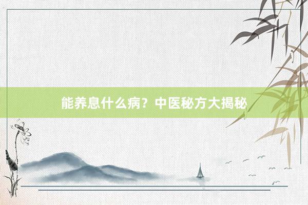 能养息什么病？中医秘方大揭秘