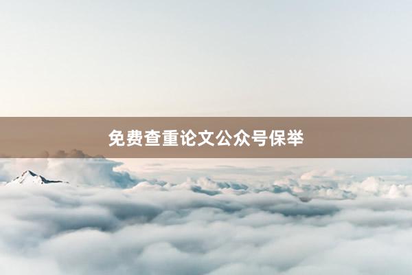 免费查重论文公众号保举